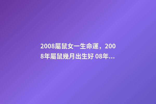 2008屬鼠女一生命運，2008年屬鼠幾月出生好 08年的鼠女命運如何？